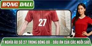Ý Nghĩa Áo Số 27 Trong Bóng Đá – Dấu Ấn Của Các Ngôi Sao